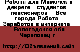 Работа для Мамочек в декрете , студентов , пенсионеров. - Все города Работа » Заработок в интернете   . Вологодская обл.,Череповец г.